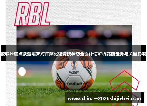 欧联杯焦点战劳塔罗对阵莱比锡竞技状态全面评估解析赛前走势与关键影响 欧联杯焦点战劳塔罗对阵莱比锡竞技状态全面评估解析赛前走势与关键影响