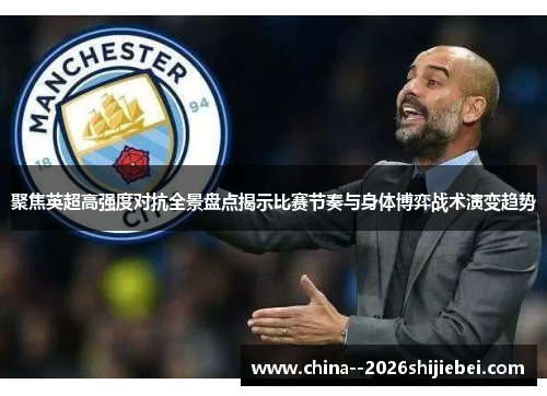 聚焦英超高强度对抗全景盘点揭示比赛节奏与身体博弈战术演变趋势