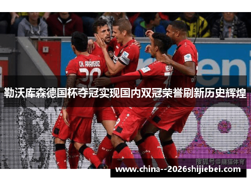 勒沃库森德国杯夺冠实现国内双冠荣誉刷新历史辉煌
