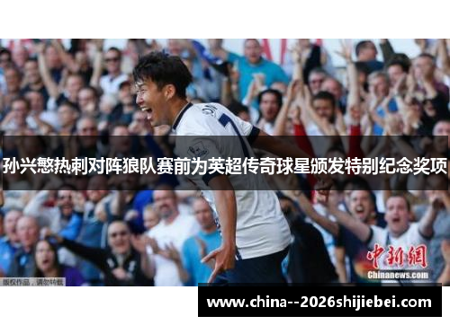 孙兴慜热刺对阵狼队赛前为英超传奇球星颁发特别纪念奖项
