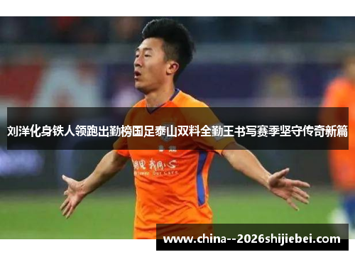 刘洋化身铁人领跑出勤榜国足泰山双料全勤王书写赛季坚守传奇新篇 刘洋化身铁人领跑出勤榜国足泰山双料全勤王书写赛季坚守传奇新篇