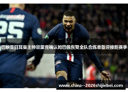 巴黎圣日耳曼主帅恩里克确认姆巴佩恢复全队合练准备迎接新赛季 巴黎圣日耳曼主帅恩里克确认姆巴佩恢复全队合练准备迎接新赛季
