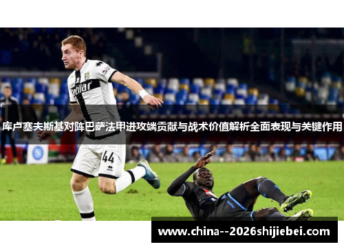 库卢塞夫斯基对阵巴萨法甲进攻端贡献与战术价值解析全面表现与关键作用