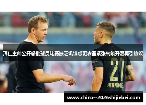 拜仁主帅公开怒批球员比赛缺乏饥饿感更衣室紧张气氛升温再引热议