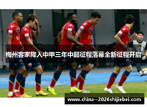 梅州客家降入中甲三年中超征程落幕全新征程开启