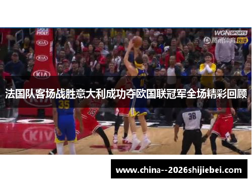 法国队客场战胜意大利成功夺欧国联冠军全场精彩回顾