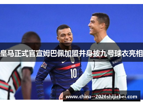 皇马正式官宣姆巴佩加盟并身披九号球衣亮相