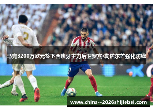 马竞3200万欧元签下西班牙主力后卫罗宾·勒诺尔芒强化防线