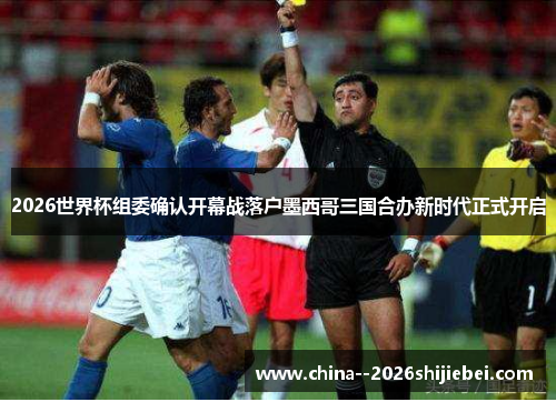 2026世界杯组委确认开幕战落户墨西哥三国合办新时代正式开启