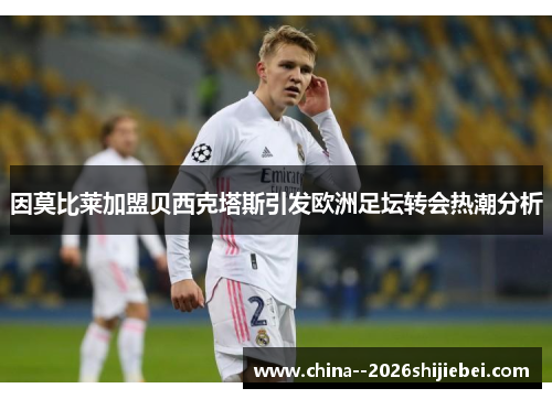 因莫比莱加盟贝西克塔斯引发欧洲足坛转会热潮分析