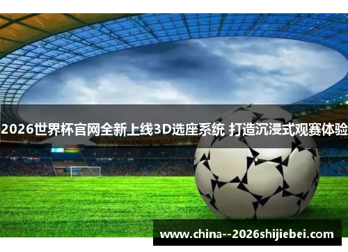 2026世界杯官网全新上线3D选座系统 打造沉浸式观赛体验