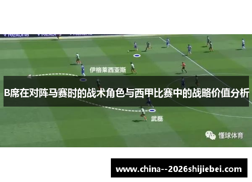 B席在对阵马赛时的战术角色与西甲比赛中的战略价值分析 B席在对阵马赛时的战术角色与西甲比赛中的战略价值分析