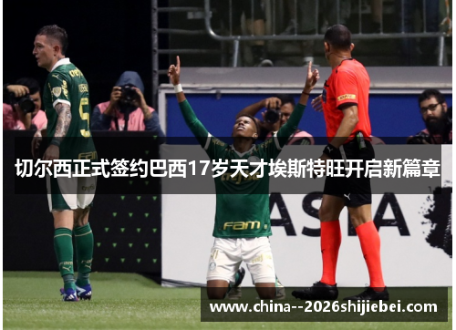 切尔西正式签约巴西17岁天才埃斯特旺开启新篇章