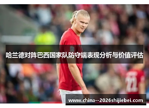 哈兰德对阵巴西国家队防守端表现分析与价值评估