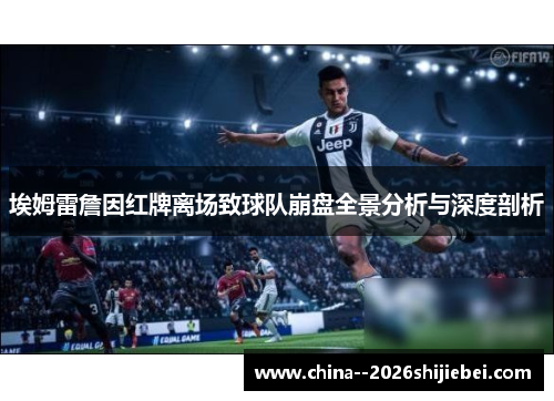 埃姆雷詹因红牌离场致球队崩盘全景分析与深度剖析