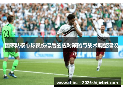 国家队核心球员伤停后的应对策略与战术调整建议