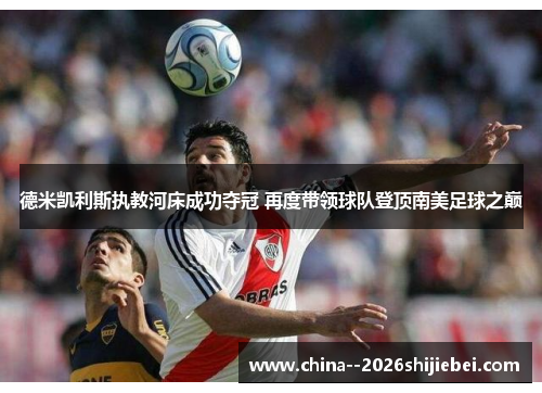 德米凯利斯执教河床成功夺冠 再度带领球队登顶南美足球之巅