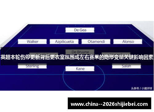 英超本轮伤停更新背后更衣室氛围成左右赛果的隐形变量关键影响因素