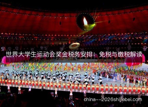 世界大学生运动会奖金税务安排：免税与缴税解读